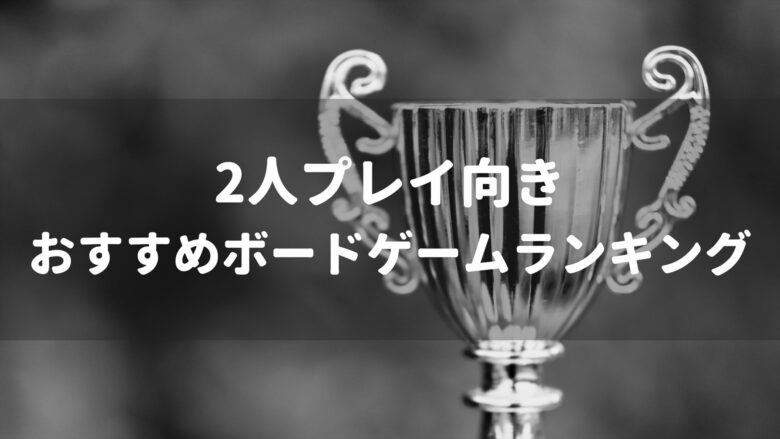 22年版 2人でも面白い2人プレイ向きなボードゲーム おすすめランキング ぼどろぐ